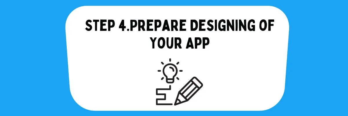 4th step to developing an app is to Prepare Designing of Your Application