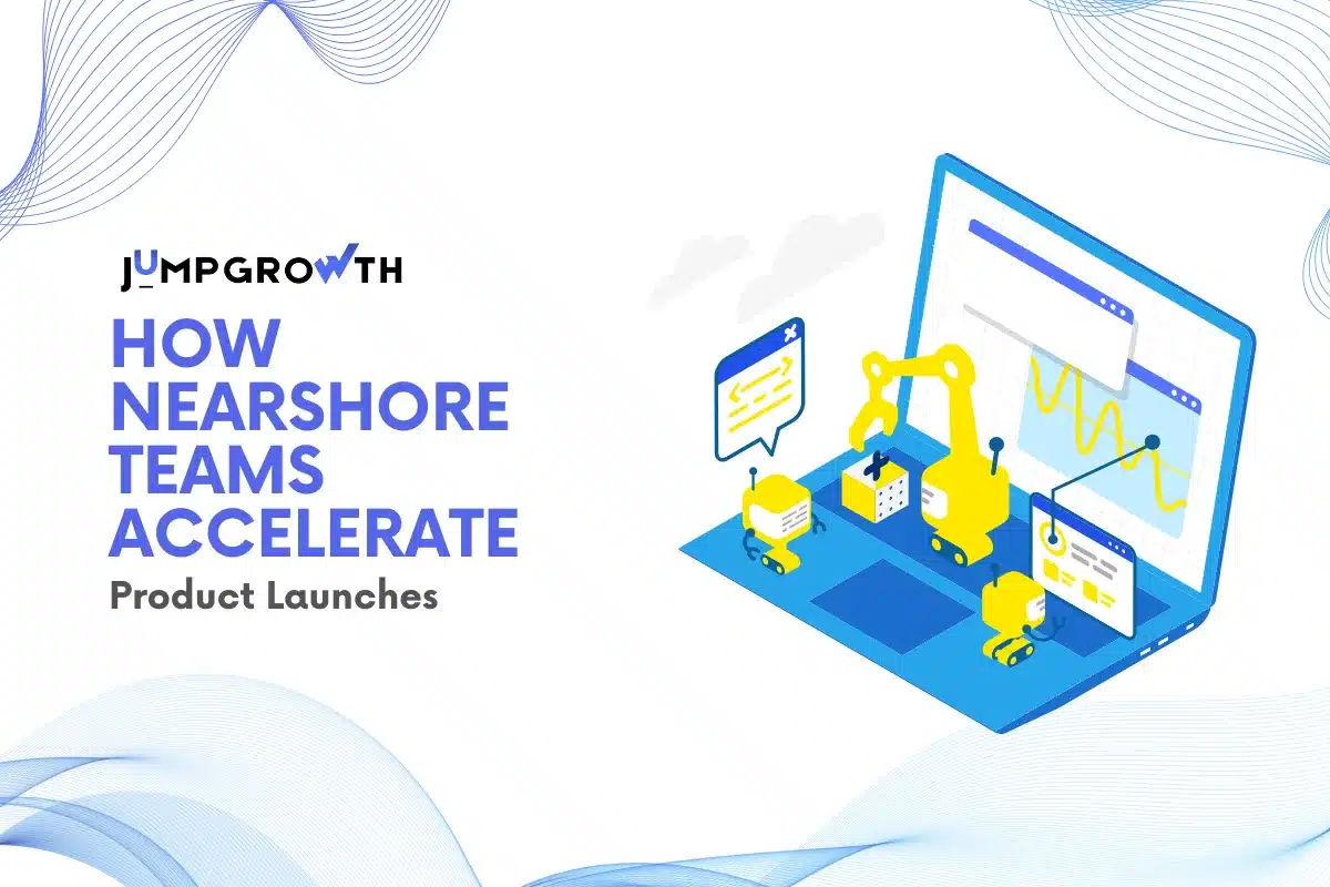 How Nearshore Teams Accelerate Product Launches
