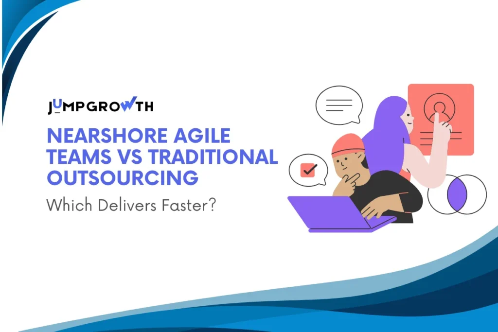 Nearshore Agile Teams vs Traditional Outsourcing: Which Delivers Faster?